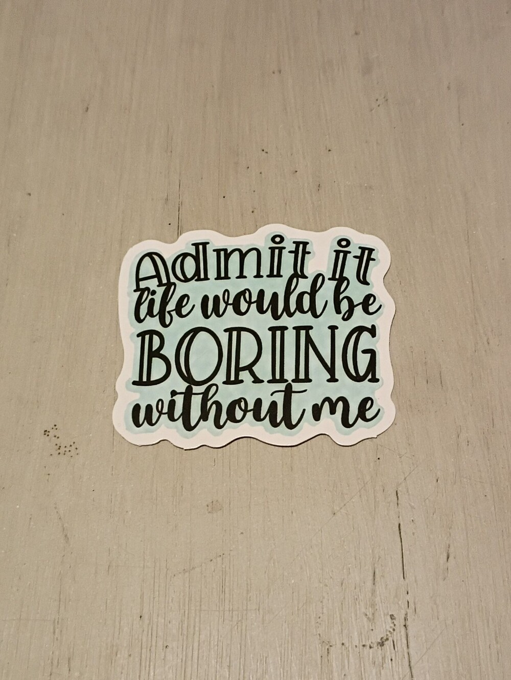 10/$10 Stickers Decals - Admit It Life Would Be Boring Without Me - New
